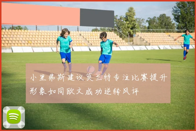 小里弗斯建议莫兰特专注比赛提升形象如同欧文成功逆转风评