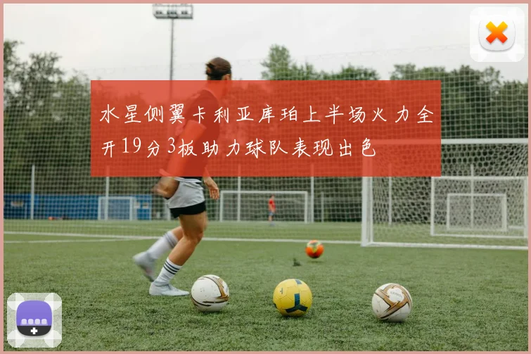 水星侧翼卡利亚库珀上半场火力全开19分3板助力球队表现出色