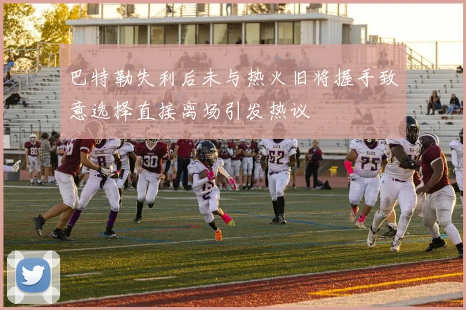 巴特勒失利后未与热火旧将握手致意选择直接离场引发热议