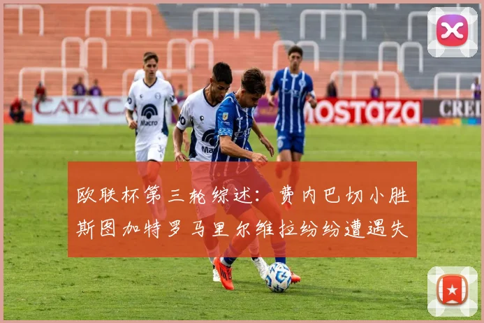 欧联杯第三轮综述：费内巴切小胜斯图加特罗马里尔维拉纷纷遭遇失利