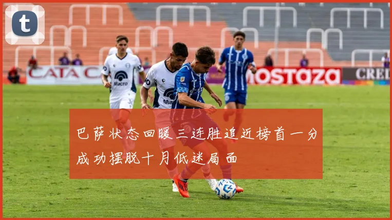巴萨状态回暖三连胜追近榜首一分成功摆脱十月低迷局面