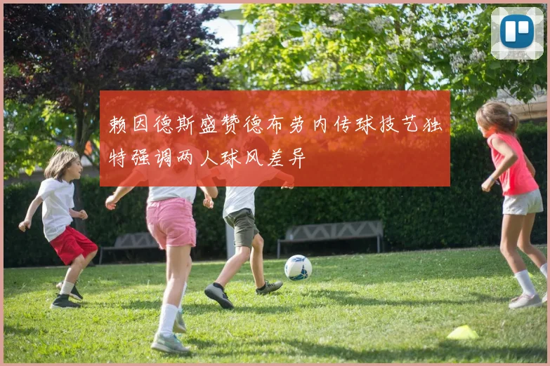 赖因德斯盛赞德布劳内传球技艺独特强调两人球风差异