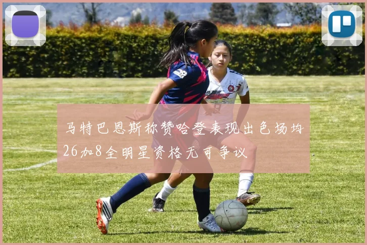 马特巴恩斯称赞哈登表现出色场均26加8全明星资格无可争议