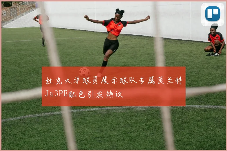 杜克大学球员展示球队专属莫兰特Ja3PE配色引发热议