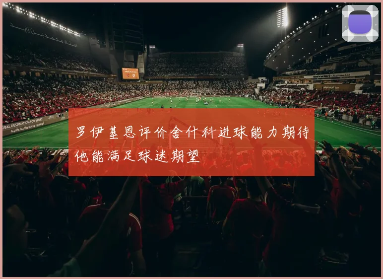 罗伊基恩评价舍什科进球能力期待他能满足球迷期望