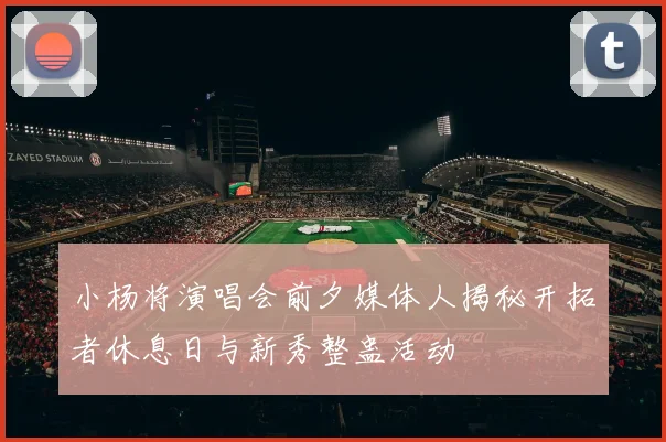 小杨将演唱会前夕媒体人揭秘开拓者休息日与新秀整蛊活动