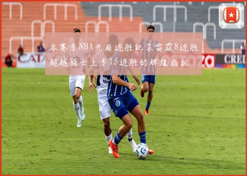 本赛季NBA开局连胜纪录雷霆8连胜超越骑士上季15连胜的辉煌成就