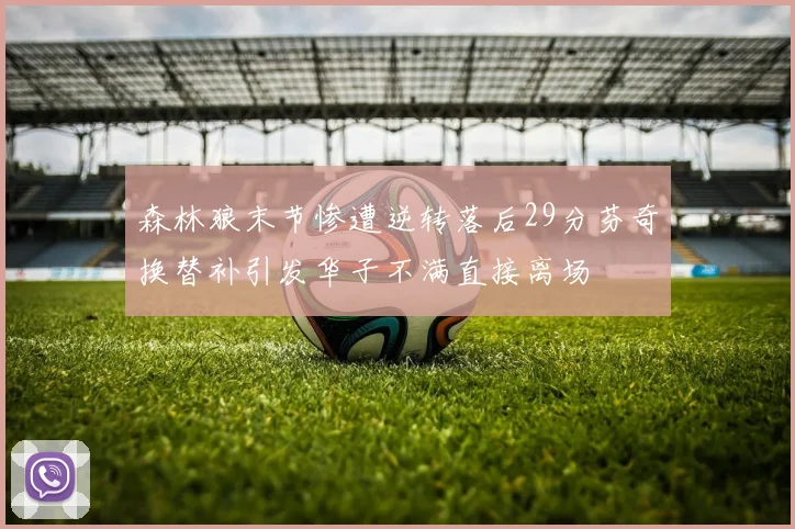 森林狼末节惨遭逆转落后29分芬奇换替补引发华子不满直接离场