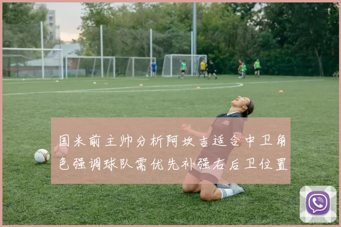 国米前主帅分析阿坎吉适合中卫角色强调球队需优先补强右后卫位置