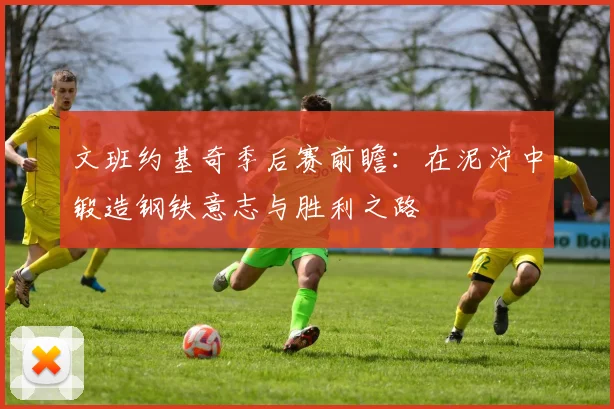 文班约基奇季后赛前瞻：在泥泞中锻造钢铁意志与胜利之路