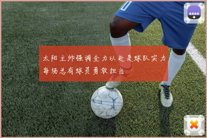 太阳主帅强调全力以赴是球队实力每场总有球员勇敢担当