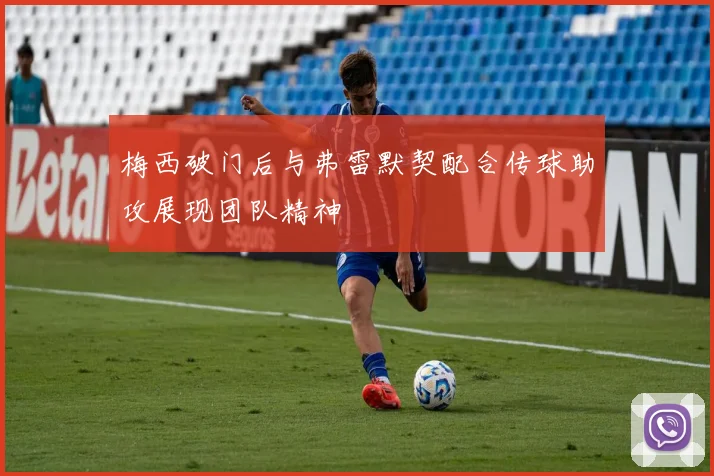 梅西破门后与弗雷默契配合传球助攻展现团队精神