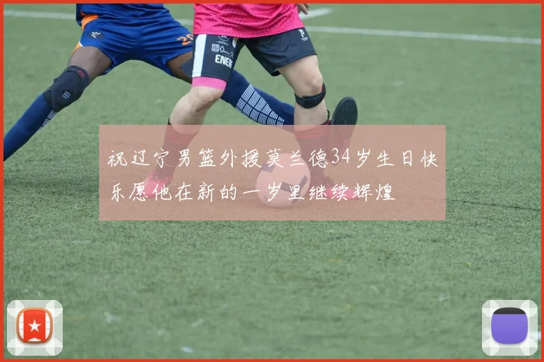 祝辽宁男篮外援莫兰德34岁生日快乐愿他在新的一岁里继续辉煌